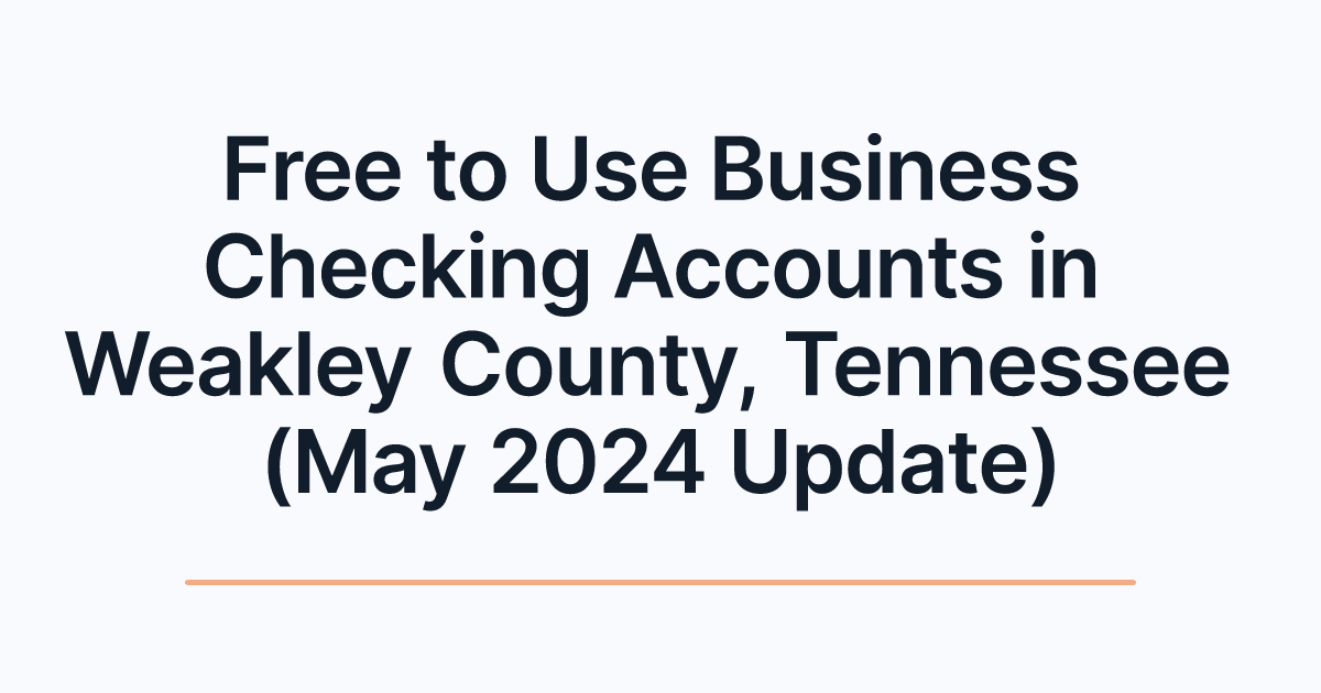 Free to Use Business Checking Accounts in Weakley County, Tennessee (May 2024 Update)